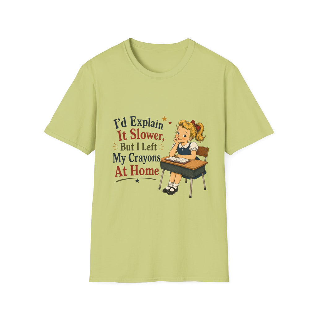 I'd Explain It Slower, But I Left My Crayons At Home T-Shirt