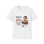 You're So Brave For Saying That T-Shirt