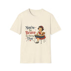 You're So Brave For Saying That T-Shirt
