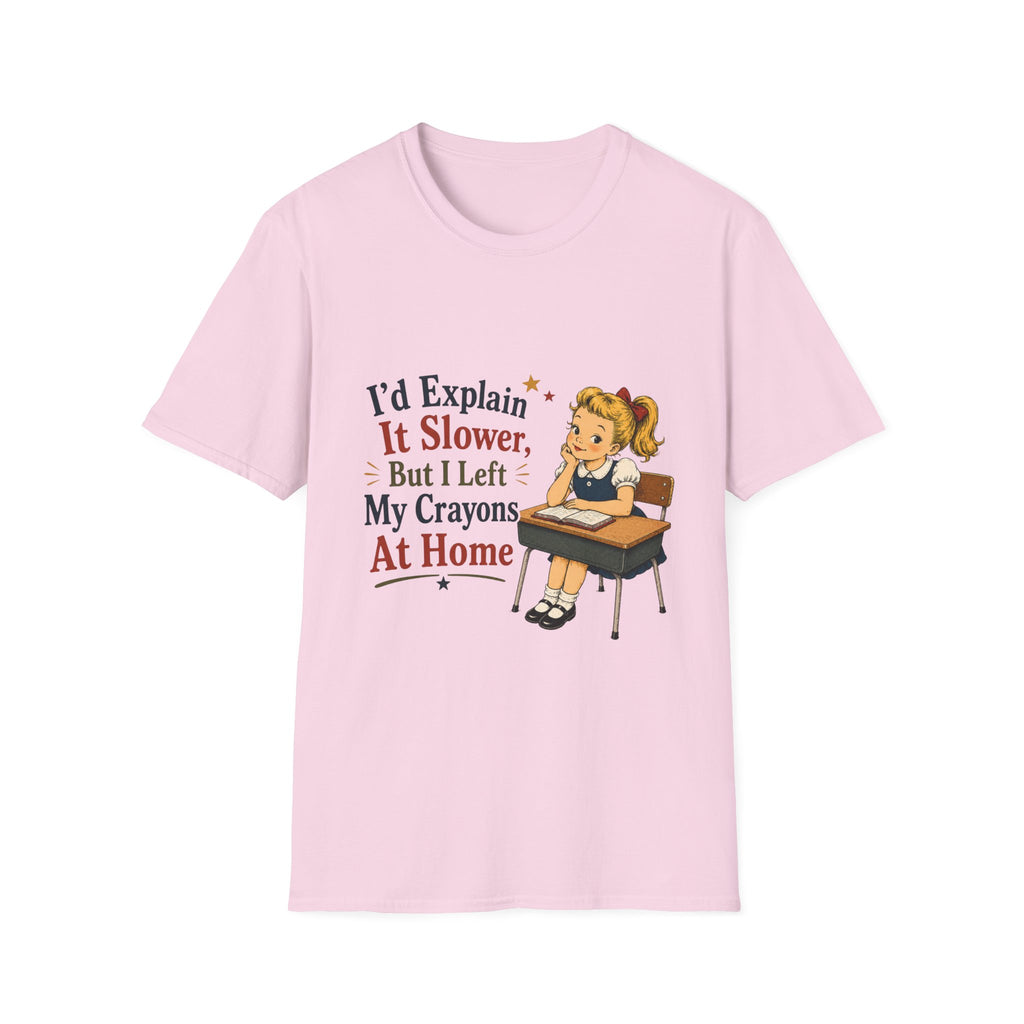I'd Explain It Slower, But I Left My Crayons At Home T-Shirt