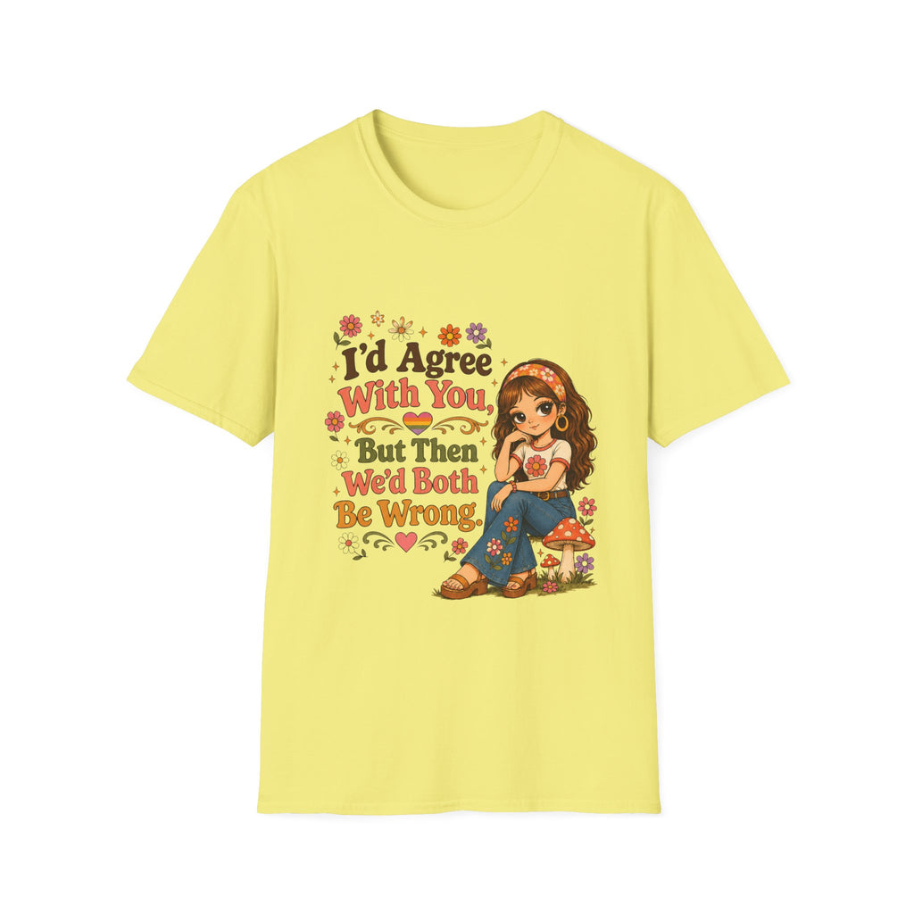 I'd Agree With You But Then We'd Both Be Wrong T-Shirt
