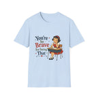 You're So Brave For Saying That T-Shirt