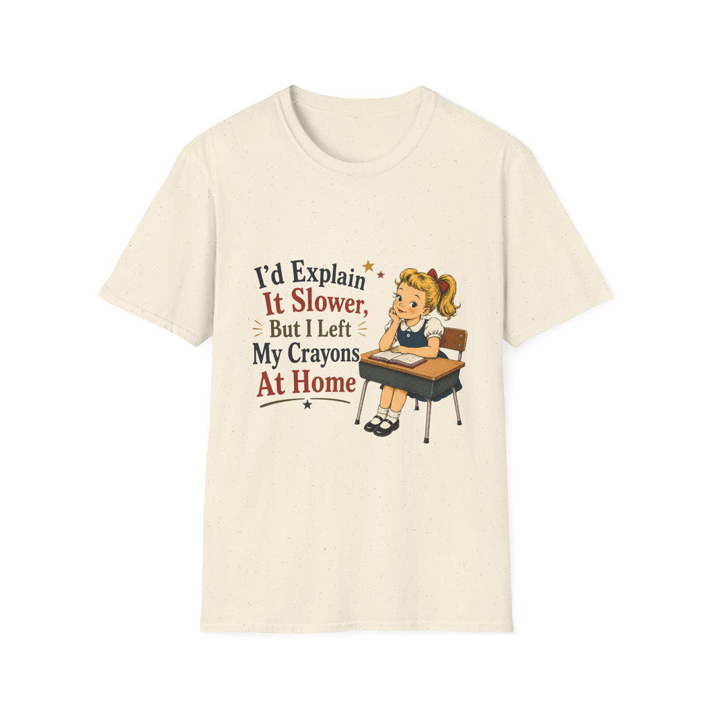 I'd Explain It Slower, But I Left My Crayons At Home T-Shirt