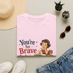 You're So Brave For Saying That T-Shirt