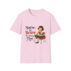 You're So Brave For Saying That T-Shirt